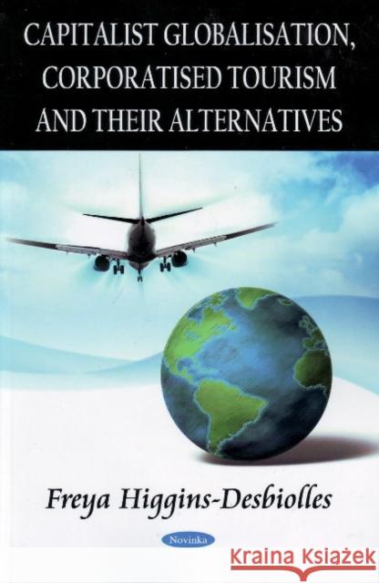 Capitalist Globalisation, Corporatised Tourism & their Alternatives Freya Higgins-Desbiolles 9781606921128 Nova Science Publishers Inc - książka