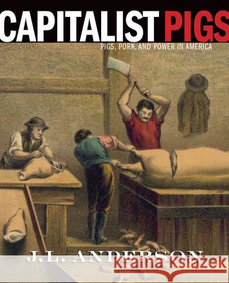 Capitalist Pigs: Pigs, Pork, and Power in America J. L. Anderson 9781946684721 West Virginia University Press - książka
