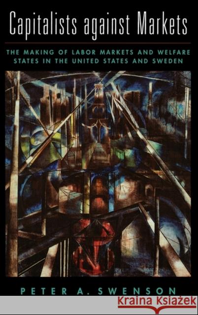 Capitalists Against Markets: The Making of Labor Markets and Welfare States in the United States and Sweden Swenson, Peter A. 9780195142969 Oxford University Press, USA - książka