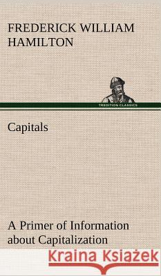 Capitals A Primer of Information about Capitalization with some Practical Typographic Hints as to the Use of Capitals Frederick W Hamilton 9783849192983 Tredition Classics - książka
