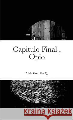 Capitulo Final, Opio: Opio Gonz 9781716901300 Lulu.com - książka