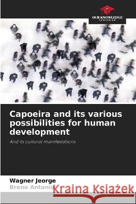 Capoeira and its various possibilities for human development Wagner Jeorge Breno Antonio  9786205886113 Our Knowledge Publishing - książka
