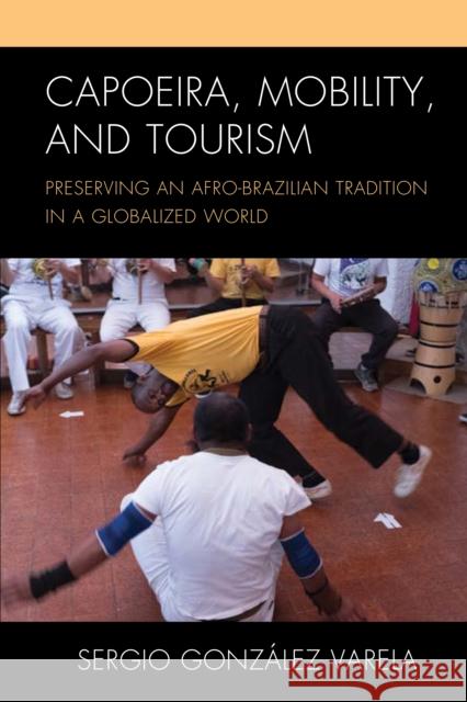 Capoeira, Mobility, and Tourism: Preserving an Afro-Brazilian Tradition in a Globalized World Sergio Gonz Varela 9781498570329 Lexington Books - książka