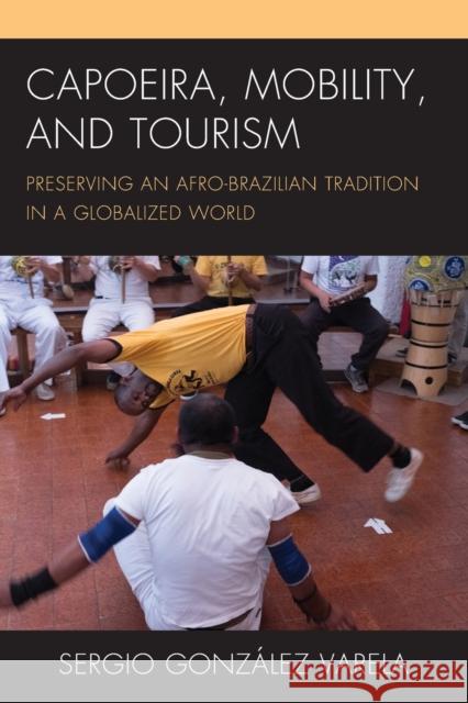 Capoeira, Mobility, and Tourism: Preserving an Afro-Brazilian Tradition in a Globalized World Sergio Gonz?lez Varela 9781498570343 Lexington Books - książka