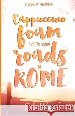 Cappuccino Foam and The Many Roads to Rome: Lessons In Awakening Valica, Petra 9781537517520 Createspace Independent Publishing Platform - książka