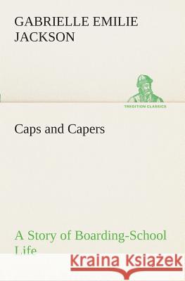 Caps and Capers A Story of Boarding-School Life Gabrielle E (Gabrielle Emilie) Jackson 9783849508838 Tredition Classics - książka