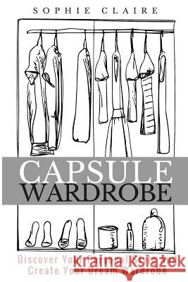 Capsule Wardrobe: Discover Your Personal Style And Create Your Dream Wardrobe Claire, Sophie 9781974096657 Createspace Independent Publishing Platform - książka