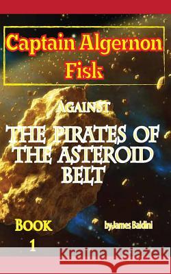 Captain Algernon Fisk Against the Pirates of the Asteroid Belt James Baldini 9781495469879 Createspace - książka