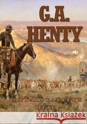 Captain Bayley's Heir: A Tale of the Gold Fields of California G. a. Henty 9781978396708 Createspace Independent Publishing Platform - książka