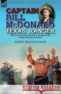 Captain Bill McDonald Texas Ranger: the Account of a Famous Lawman of the South-Western Frontier Albert Bigelow Paine 9781782828471 Leonaur Ltd - książka