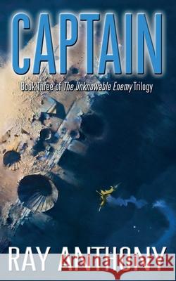 Captain: Book Three of the The Unknowable Enemy Trilogy Ray Anthony 9781838297534 Anthony Creative Enterprises - książka