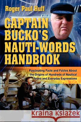 Captain Bucko's Nauti-Words Handbook: Fascinating Facts and Fables About the Origins of Hundreds of Nautical Terms and Everyday Expressions Huff, Roger Paul 9780595315291 iUniverse - książka