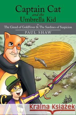 Captain Cat and the Umbrella Kid: The Greed of Goldfever & the Sardines of Suspicion Shaw, Paul 9781499004182 Xlibris Corporation - książka