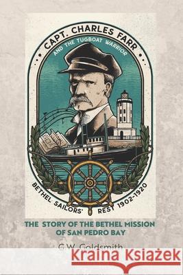 Captain Charles Farr and the Tugboat, Warrior: The Story of the Bethel Mission of San Pedro Bay G W Goldsmith   9781734374766 Life Saving Press LLC - książka