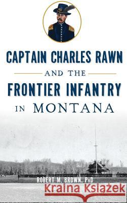 Captain Charles Rawn and the Frontier Infantry in Montana Robert M. Brow Gary Glynn 9781531698751 History Press Library Editions - książka