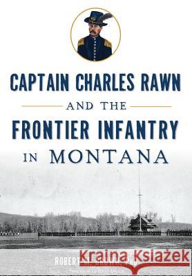 Captain Charles Rawn and the Frontier Infantry in Montana Dr Robert M. Brown 9781626199866 History Press - książka