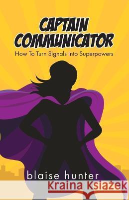 Captain Communicator: How To Turn Signals Into Superpowers Blaise Hunter 9780228864240 Tellwell Talent - książka