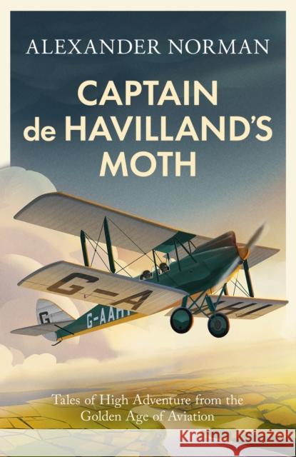 Captain de Havilland's Moth: Tales of High Adventure from the Golden Age of Aviation Alexander Norman 9780349146447 Little, Brown Book Group - książka