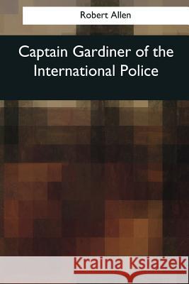 Captain Gardiner of the International Police Robert Allen 9781544076416 Createspace Independent Publishing Platform - książka