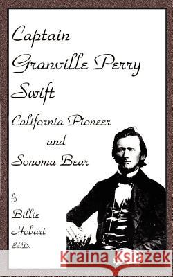 Captain Granville Perry Swift: California Pioneer and Sonoma Bear Hobart, Billie 9780759606333 Authorhouse - książka