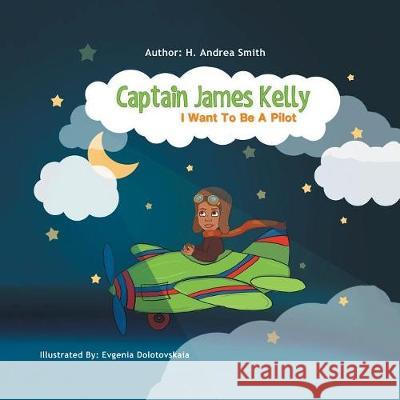 Captain James Kelly: I Want to Be a Pilot H Andrea Smith Evgenia Dolotovskaia  9781796024296 Xlibris Us - książka