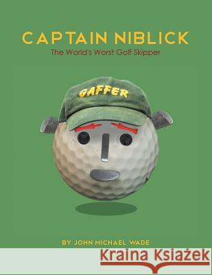 Captain Niblick: The World's Worst Golf Skipper John Michael Wade 9781493139262 Xlibris Corporation - książka