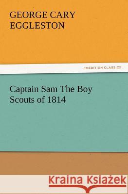 Captain Sam the Boy Scouts of 1814 George Cary Eggleston 9783847229735 Tredition Classics - książka