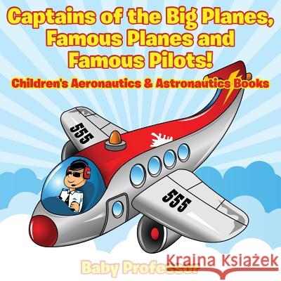 Captains of the Big Planes, Famous Planes and Famous Pilots! - Children's Aeronautics & Astronautics Books Baby Professor   9781683268932 Baby Professor - książka