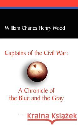 Captains of the Civil War: A Chronicle of the Blue and the Gray William Charles Henry Wood 9780809544561 Borgo Press - książka
