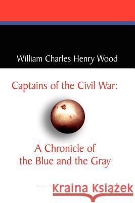 Captains of the Civil War: A Chronicle of the Blue and the Gray William Charles Henry Wood 9780809544578 Borgo Press - książka