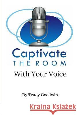 Captivate the Room with Your Voice Tracy Goodwin 9781943842469 Primedia E-Launch, LLC - książka