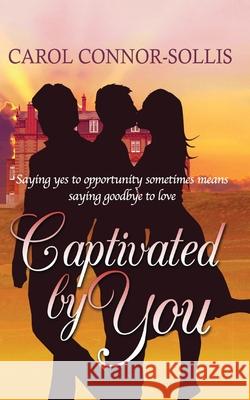 Captivated By You: Saying yes to opportunity sometimes means saying goodbye to love. Connor-Sollis, Carol 9781547118816 Createspace Independent Publishing Platform - książka