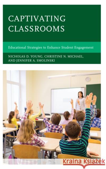 Captivating Classrooms: Educational Strategies to Enhance Student Engagement Nicholas D. Young Christine N. Michael Jennifer A. Smolinski 9781475843651 Rowman & Littlefield Publishers - książka