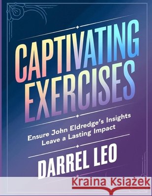 Captivating Exercises: Ensure John Eldredge's Insights Leave a Lasting Impact Leo, Darrel 9798289659309 Independently Published - książka