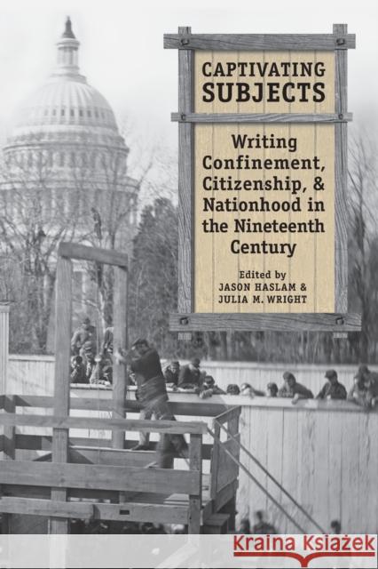 Captivating Subjects: Writing Confinement, Citizenship, and Nationhood in the Nineteenth Century Jason Haslam Julia M. Wright 9781487526146 University of Toronto Press - książka