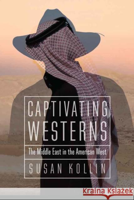 Captivating Westerns: The Middle East in the American West Susan Kollin 9780803226999 University of Nebraska Press - książka