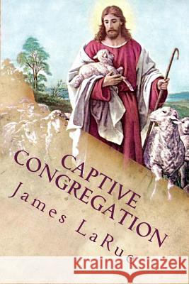 Captive Congregation: My Fourteen Years in the Church of Bible Understanding James E. Larue 9780692475355 James E. Larue - książka