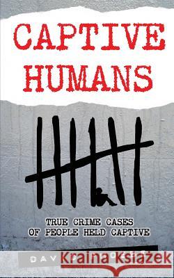 Captive Humans: True Crime Cases of People Held Captive David Phoebe 9780987374608 David Phoebe - książka