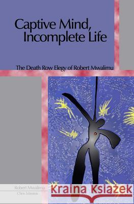 Captive Mind, Incomplete Life: The Death Row Elegy of Robert Mwalimu Christopher Johnston 9781588982070 Booksurge Publishing - książka