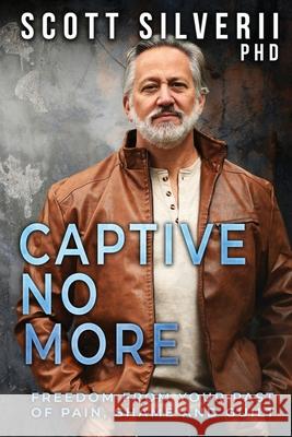 Captive No More: Freedom From Your Past of Pain, Shame and Guilt Scott Silverii 9781951129644 Five Stones - książka