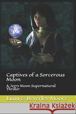 Captives of a Sorcerous Moon: A Jerry Moon Supernatural Thriller Beverley Moore Liam &. Beverley Moore 9781074782955 Independently Published - książka