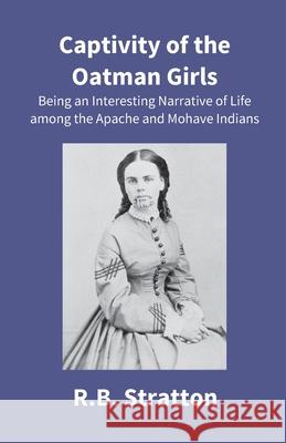 Captivity Of The Oatman Girls: Being An Interesting Narrative Of Life Among The Apache And Mohave Indians R. B. Stratton 9789351285328 Gyan Books - książka