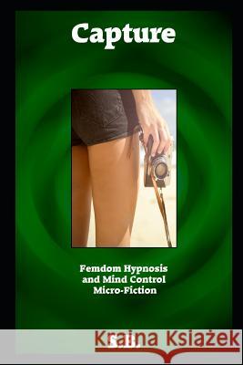 Capture: Femdom Hypnosis and Mind Control Micro-Fiction S. B 9781796772869 Independently Published - książka