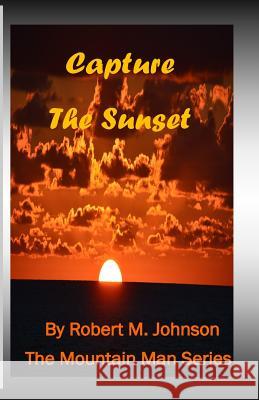 Capture the Sunset: The Mountain Man Series Robert M. Johnson 9781494363307 Createspace - książka