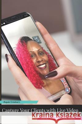 Capture Your Clients with Live Video: Attract Your Ideal Clients Online Lenora Je'-Nene Auguste Crenshaw 9781790247103 Independently Published - książka