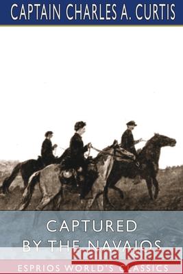 Captured by the Navajos (Esprios Classics) Captain Charles a. Curtis 9781034174707 Blurb - książka