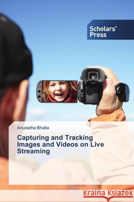 Capturing and Tracking Images and Videos on Live Streaming Bhatia, Anuradha 9786202311960 Scholar's Press - książka