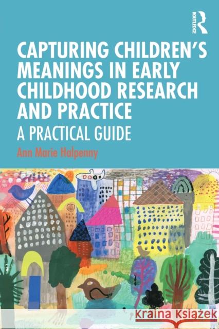 Capturing Children's Meanings in Early Childhood Research and Practice: A Practical Guide Ann Marie Halpenny 9780815350040 Routledge - książka