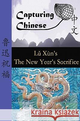 Capturing Chinese the New Year's Sacrifice: A Chinese Reader with Pinyin, Footnotes, and an English Translation to Help Break Into Chinese Literature Lu Xun Kevin John Nadolny Atula Siriwardane 9780984276226 Capturing Chinese Publications - książka