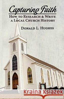 Capturing Faith: How to Research & Write a Local Church History Donald L. Hughes 9780974716367 Theatron Books - książka